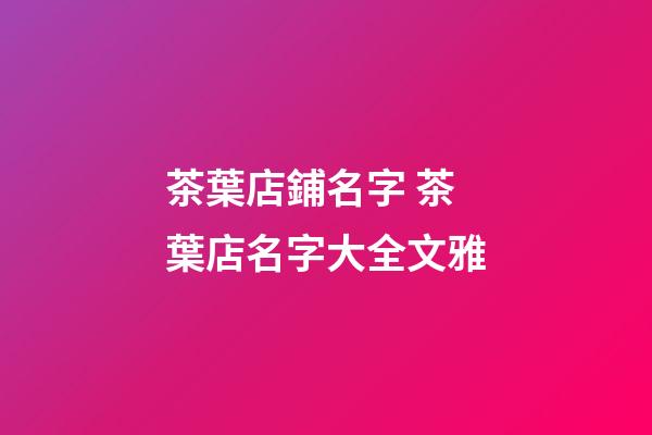 茶葉店鋪名字 茶葉店名字大全文雅